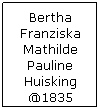 Text Box: Bertha Franziska Mathilde Pauline Huisking @1835
 
