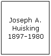 Text Box: Joseph A. Huisking 1897-1980
