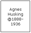 Text Box: Agnes Husking @1888-1936

