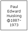 Text Box: Paul Edward Huisking @1887-1973
