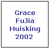 Text Box: Grace FuJia Huisking 2002 
