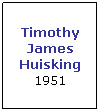 Text Box: Timothy James Huisking 1951
