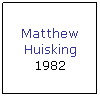 Text Box: Matthew Huisking 
1982
