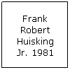 Text Box: Frank Robert Huisking Jr. 1981
